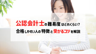 公認会計士の難易度はどれくらい？合格しやすい人の特徴と受かるコツを解説