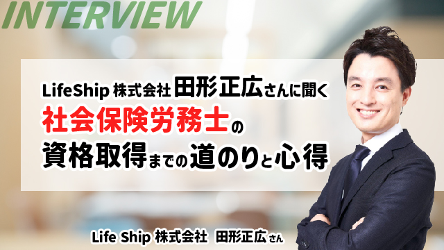 Life Ship株式会社「田形正広さん」に聞く社会保険労務士の資格取得までの道のりと心得