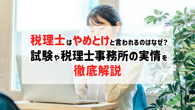 税理士はやめとけと言われるのはなぜ？試験や税理士事務所の実情を徹底解説