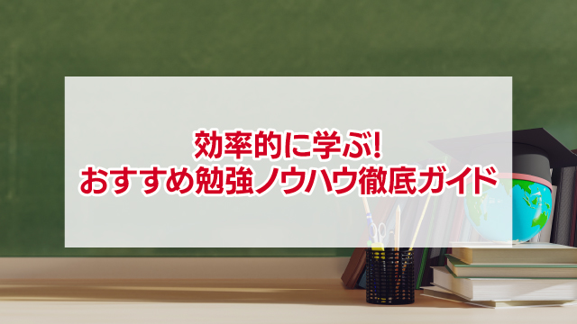 効率的に学ぶ！-おすすめ勉強ノウハウ徹底ガイド